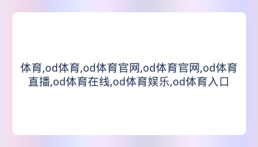 体育,od体育,od体育官网,od体育官网,od体育直播,od体育在线,od体育娱乐,od体育入口